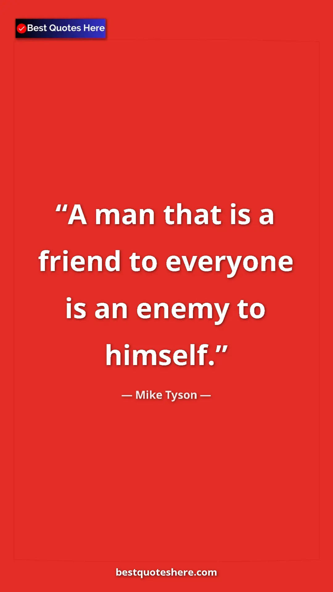 Pinterest quote poster by Mike Tyson: "A man that is a friend to everyone is an enemy to himself."