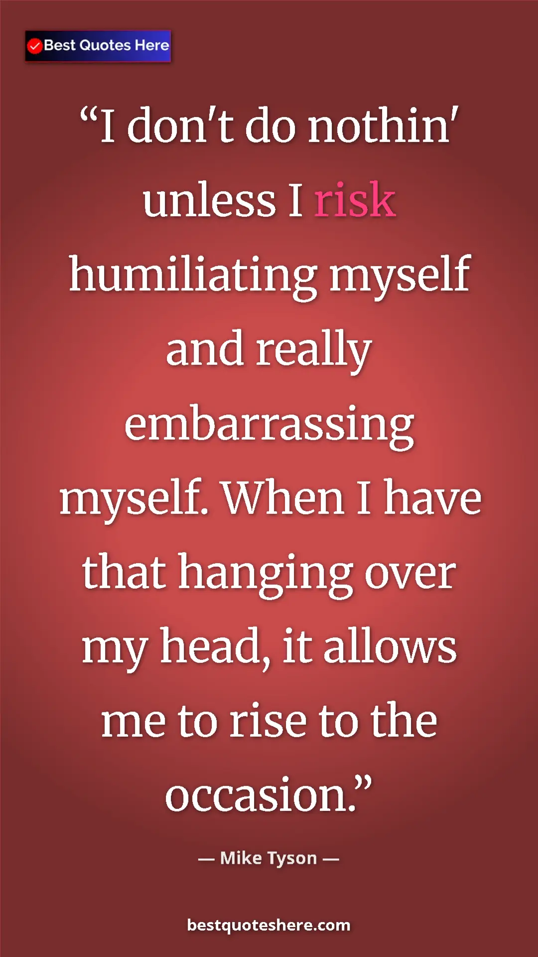Mike Tyson Quote Card: "I don't do nothin' unless I risk humiliating myself and..." Pinterest quote poster by Mike Tyson: "I don't do nothin' unless I risk humiliating myself and..."