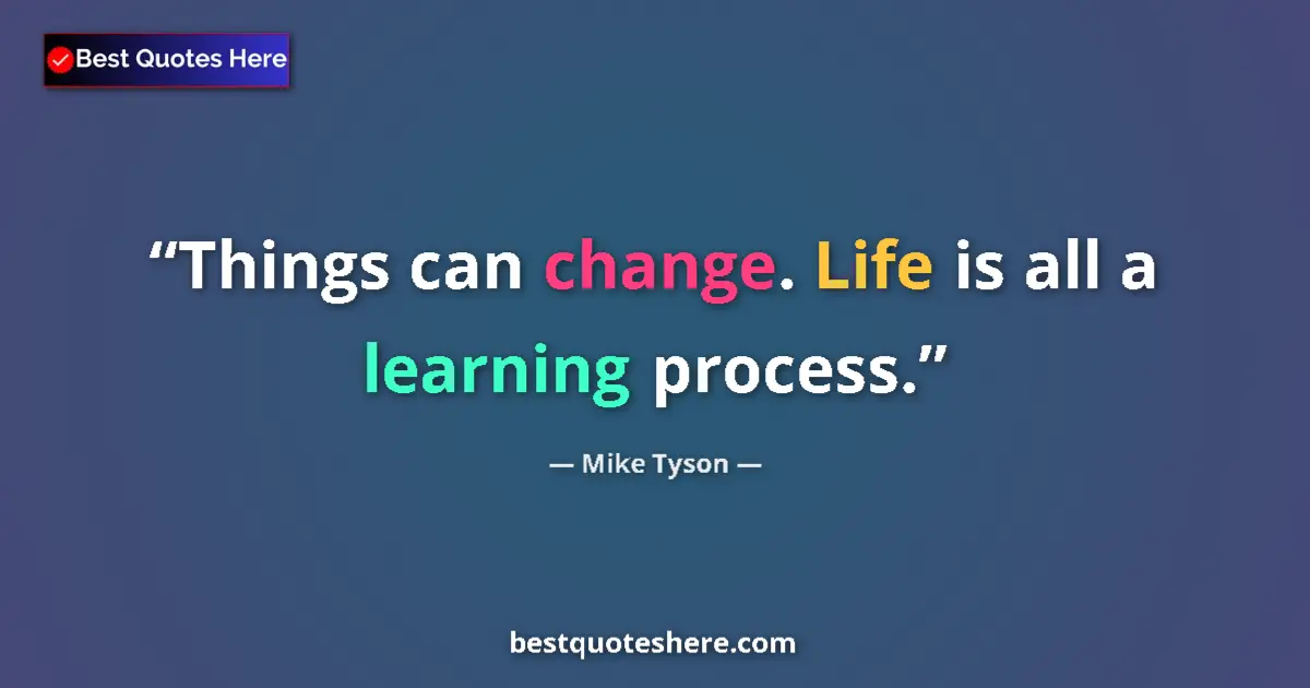 Quote by Mike Tyson: Things can change. Life is all a learning process....