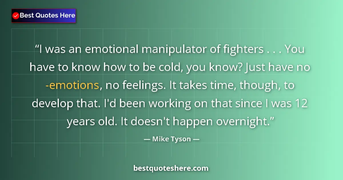 Quote by Mike Tyson: I was an emotional manipulator of fighters . . . You have to know how to be cold, you know? Just hav...