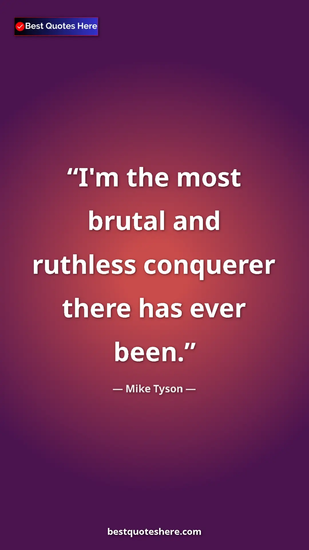 Pinterest quote poster by Mike Tyson: "I'm the most brutal and ruthless conquerer there has ever..."