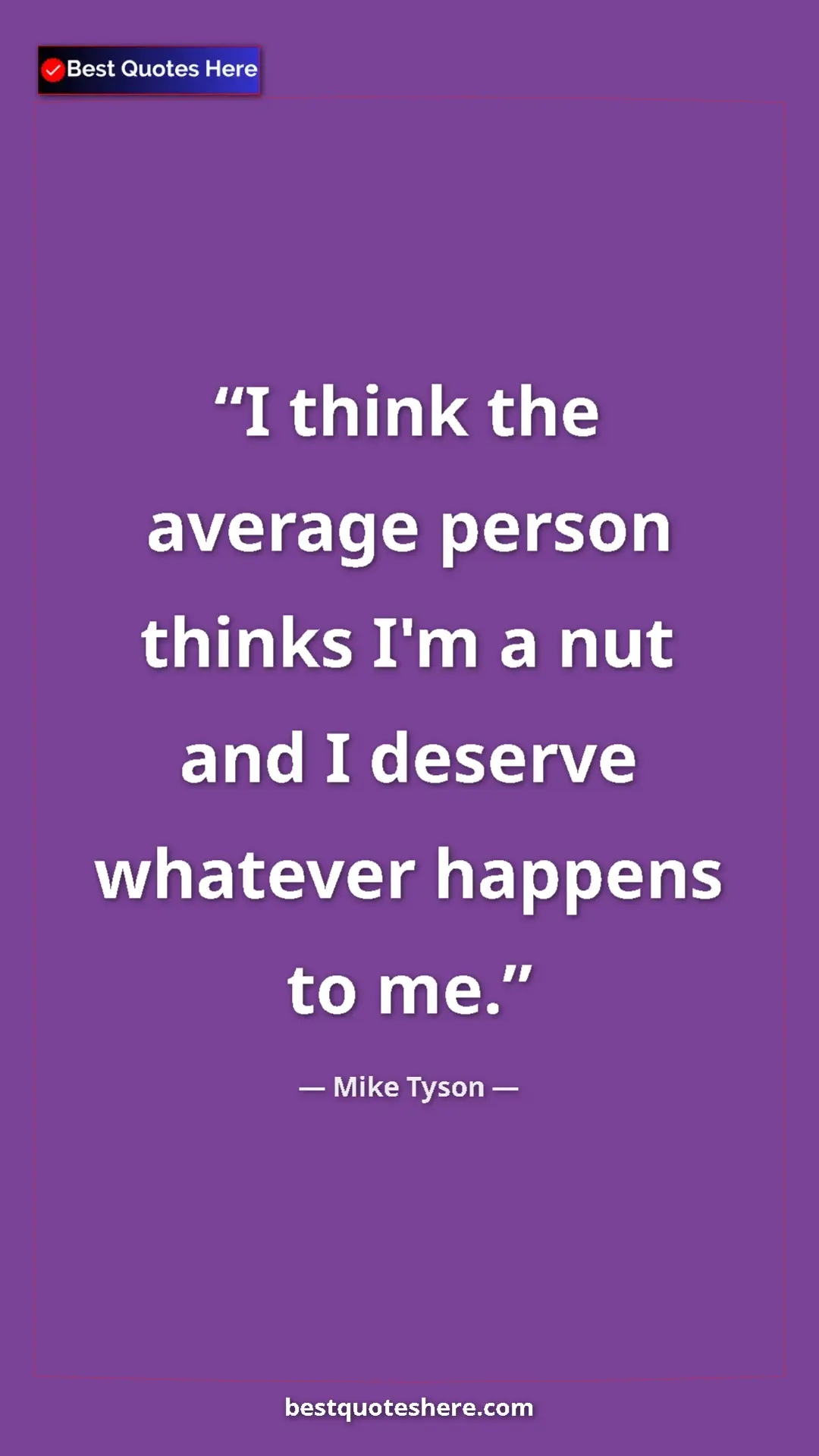 Mike Tyson Quote Card: "I think the average person thinks I'm a nut and I deserve..." Pinterest quote poster by Mike Tyson: "I think the average person thinks I'm a nut and I deserve..."