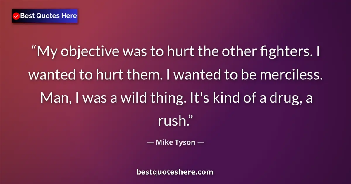 Quote by Mike Tyson: My objective was to hurt the other fighters. I wanted to hurt them. I wanted to be merciless. Man, I...