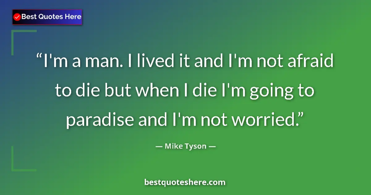 Quote by Mike Tyson: I'm a man. I lived it and I'm not afraid to die but when I die I'm going to paradise and I'm not wor...