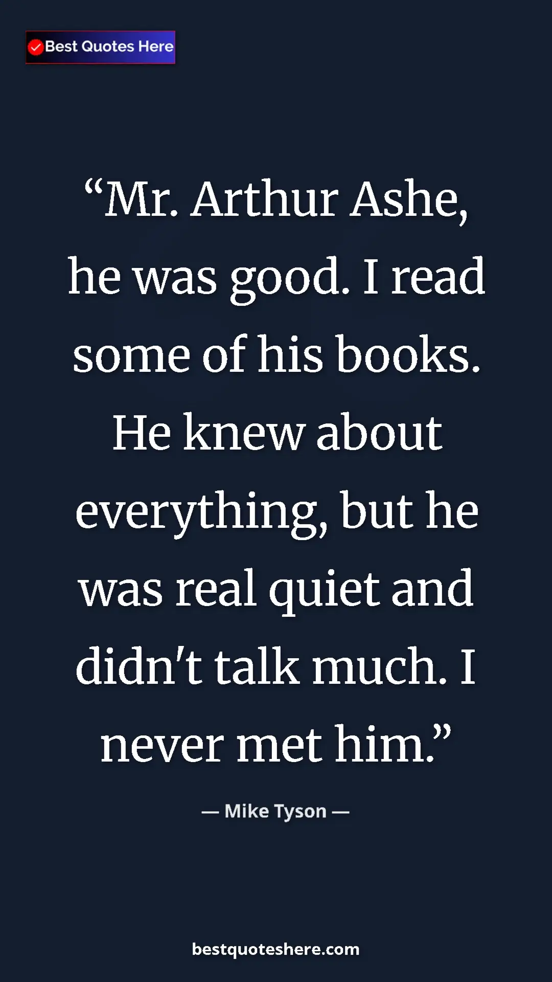 Mike Tyson Quote Card: "Mr. Arthur Ashe, he was good. I read some of his books. He..." Pinterest quote poster by Mike Tyson: "Mr. Arthur Ashe, he was good. I read some of his books. He..."