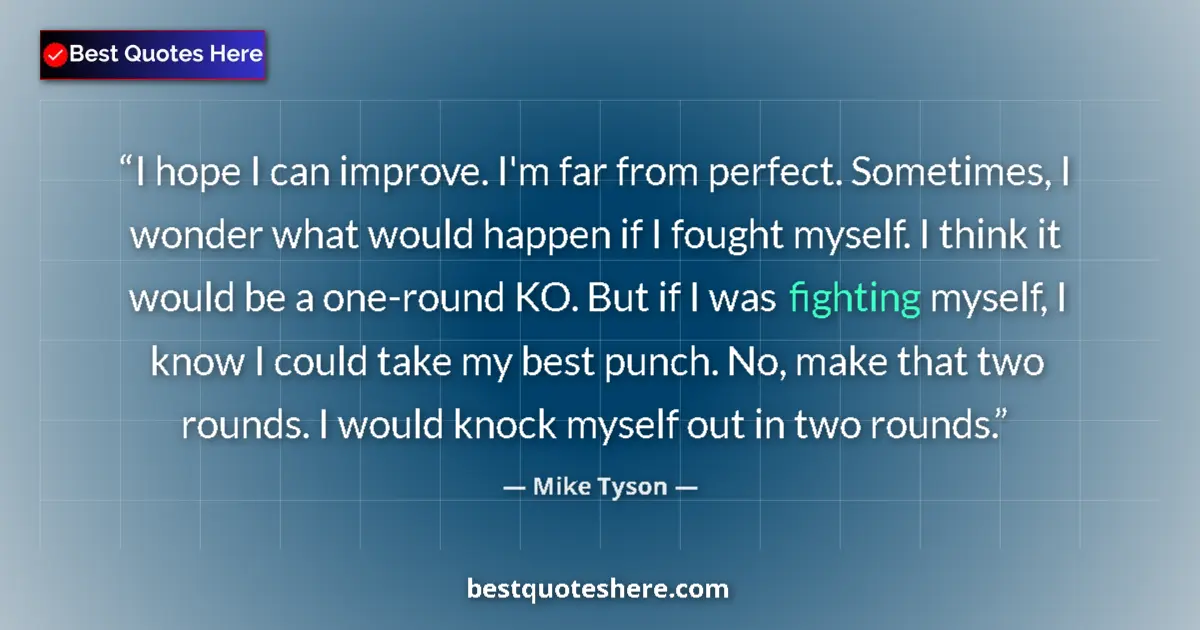 Quote by Mike Tyson: I hope I can improve. I'm far from perfect. Sometimes, I wonder what would happen if I fought myself...