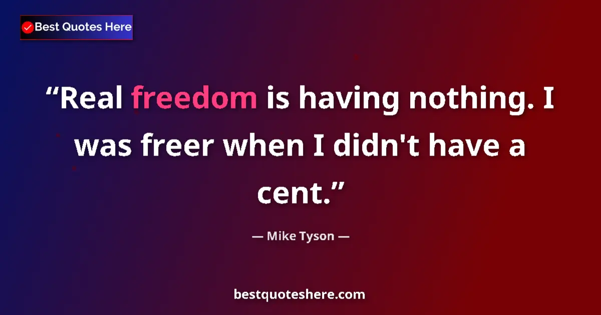 Quote by Mike Tyson: Real freedom is having nothing. I was freer when I didn't have a cent....