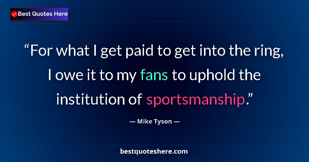 Quote by Mike Tyson: For what I get paid to get into the ring, I owe it to my fans to uphold the institution of sportsman...