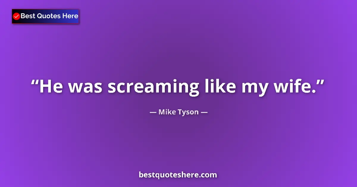 Quote by Mike Tyson: He was screaming like my wife.