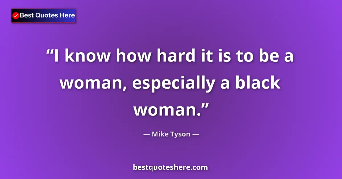 Image for the quote by Mike Tyson: I know how hard it is to be a woman, especially a black woman....