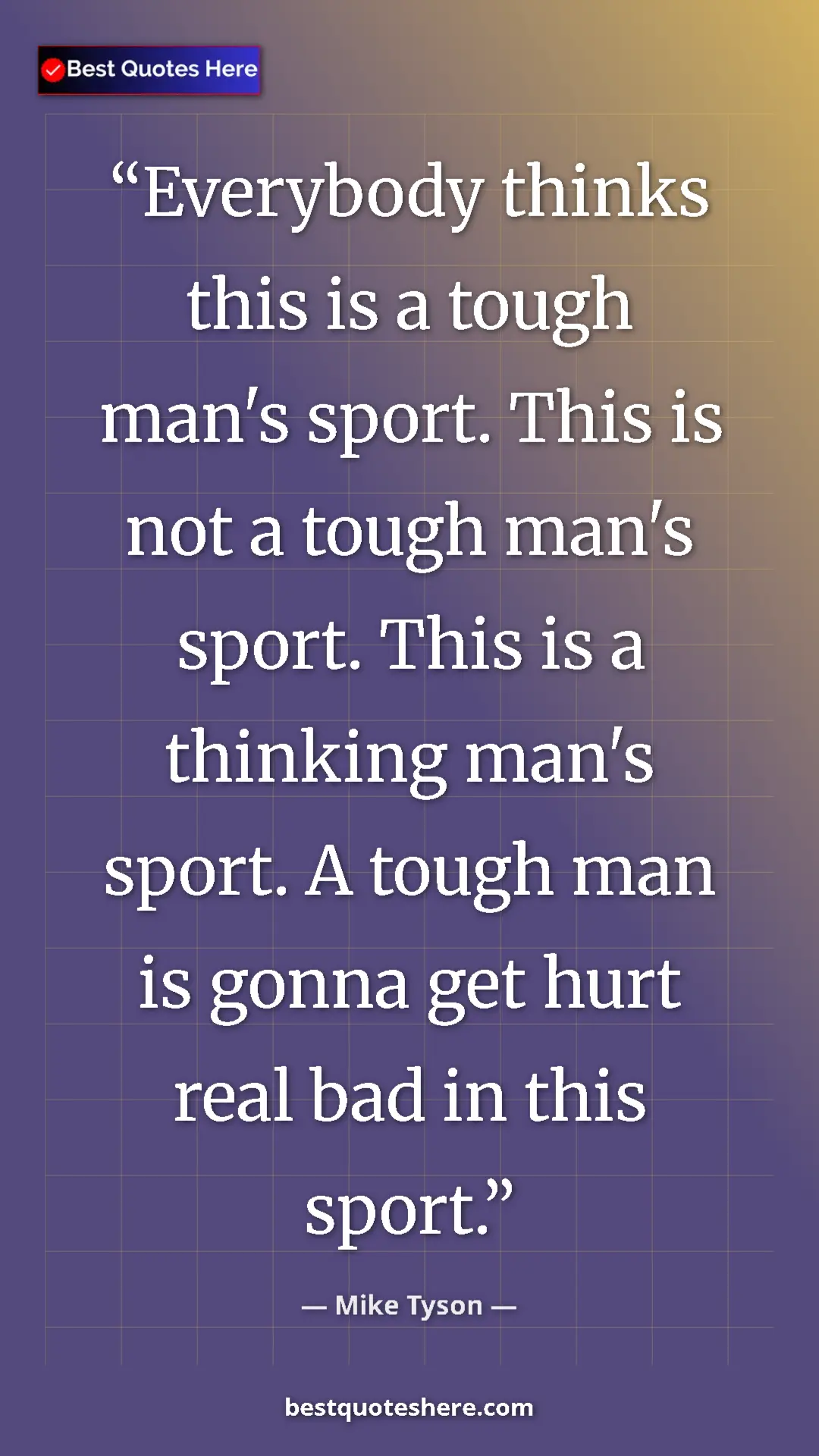 Mike Tyson Quote Card: "Everybody thinks this is a tough man's sport. This is not a..." Pinterest quote poster by Mike Tyson: "Everybody thinks this is a tough man's sport. This is not a..."