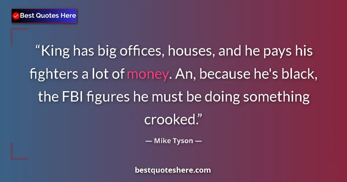 Quote by Mike Tyson: King has big offices, houses, and he pays his fighters a lot of money. An, because he's black, the F...