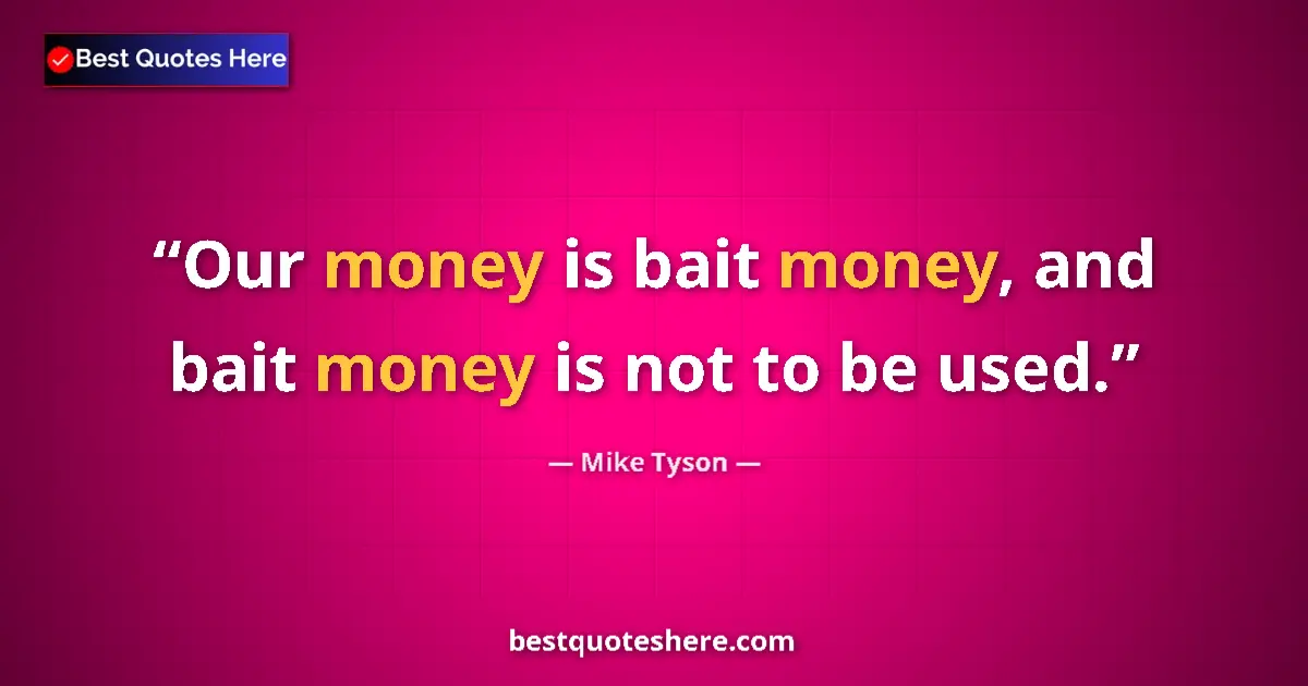 Quote by Mike Tyson: Our money is bait money, and bait money is not to be used....