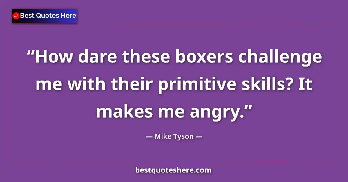 Quote by Mike Tyson: How dare these boxers challenge me with their primitive skills? It makes me angry....