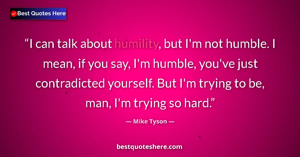 Quote by Mike Tyson: I can talk about humility, but I'm not humble. I mean, if you say, I'm humble, you've just contradic...
