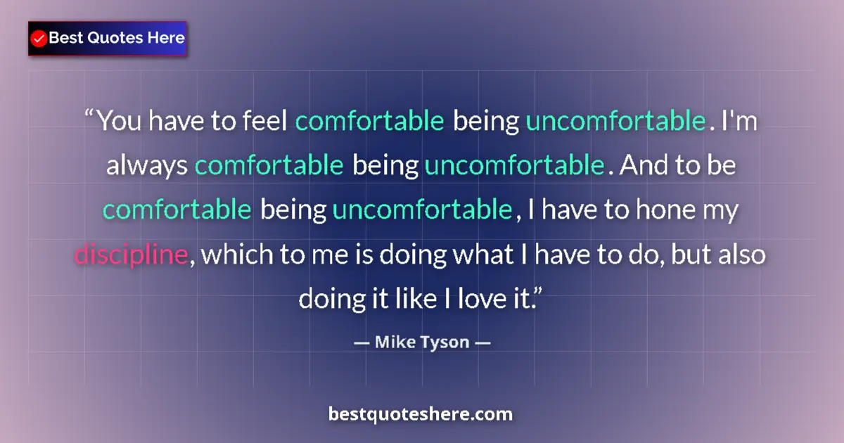 Quote by Mike Tyson: You have to feel comfortable being uncomfortable. I'm always comfortable being uncomfortable. And to...