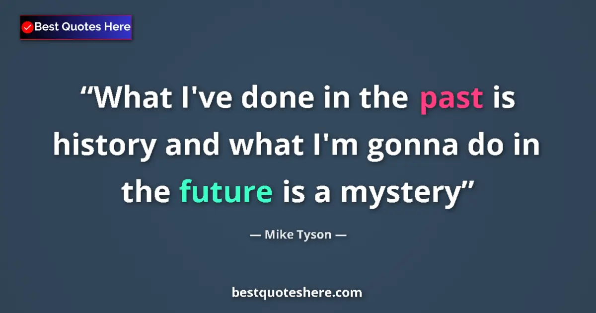 Quote by Mike Tyson: What I've done in the past is history and what I'm gonna do in the future is a mystery...