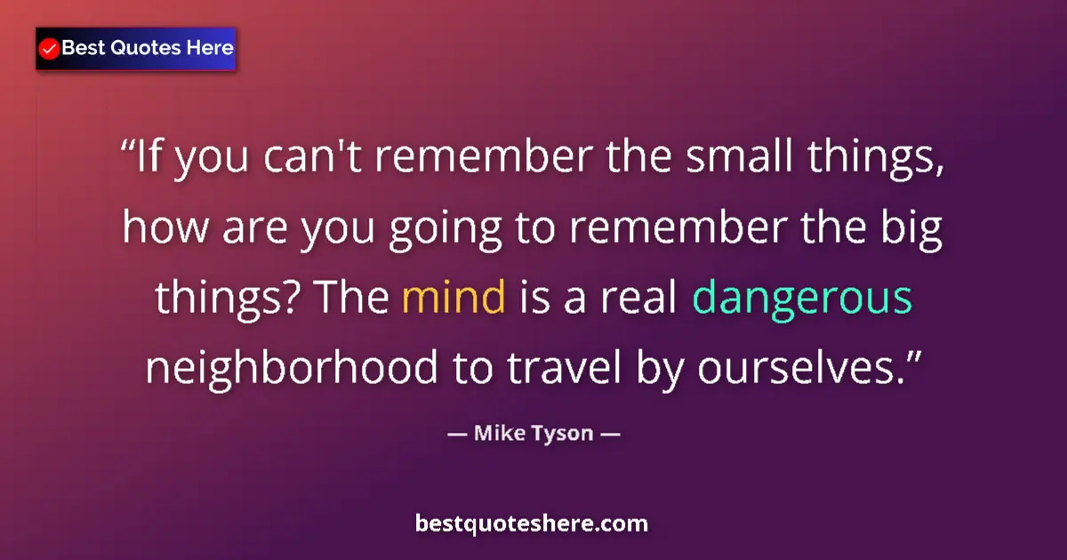 Quote by Mike Tyson: If you can't remember the small things, how are you going to remember the big things? The mind is a ...