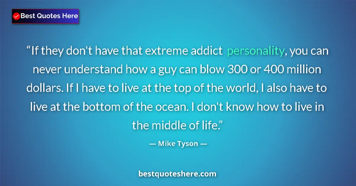 Quote by Mike Tyson: If they don't have that extreme addict personality, you can never understand how a guy can blow 300 ...