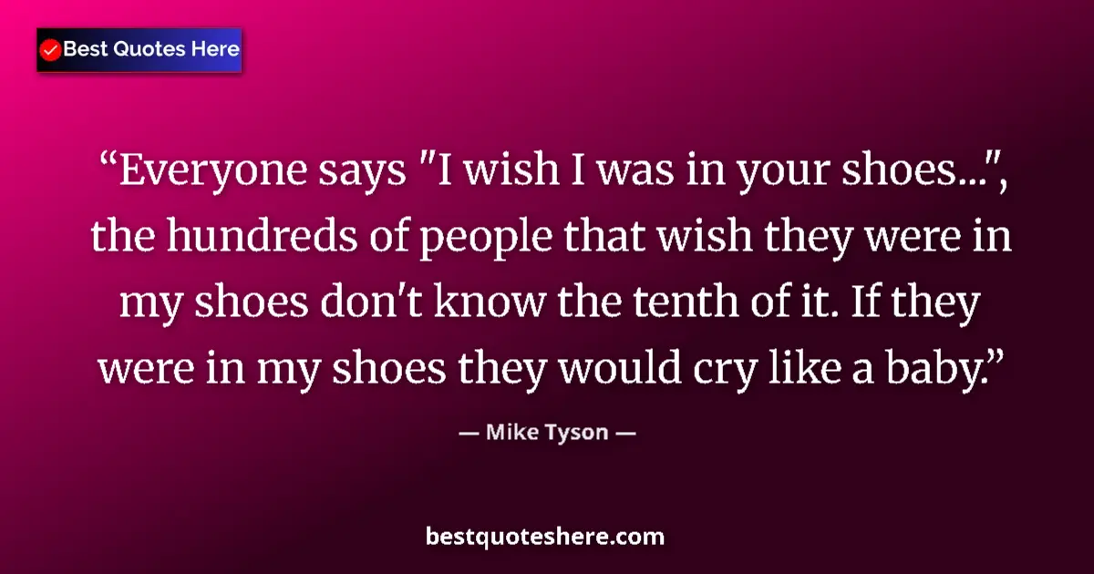 Quote by Mike Tyson: Everyone says "I wish I was in your shoes...", the