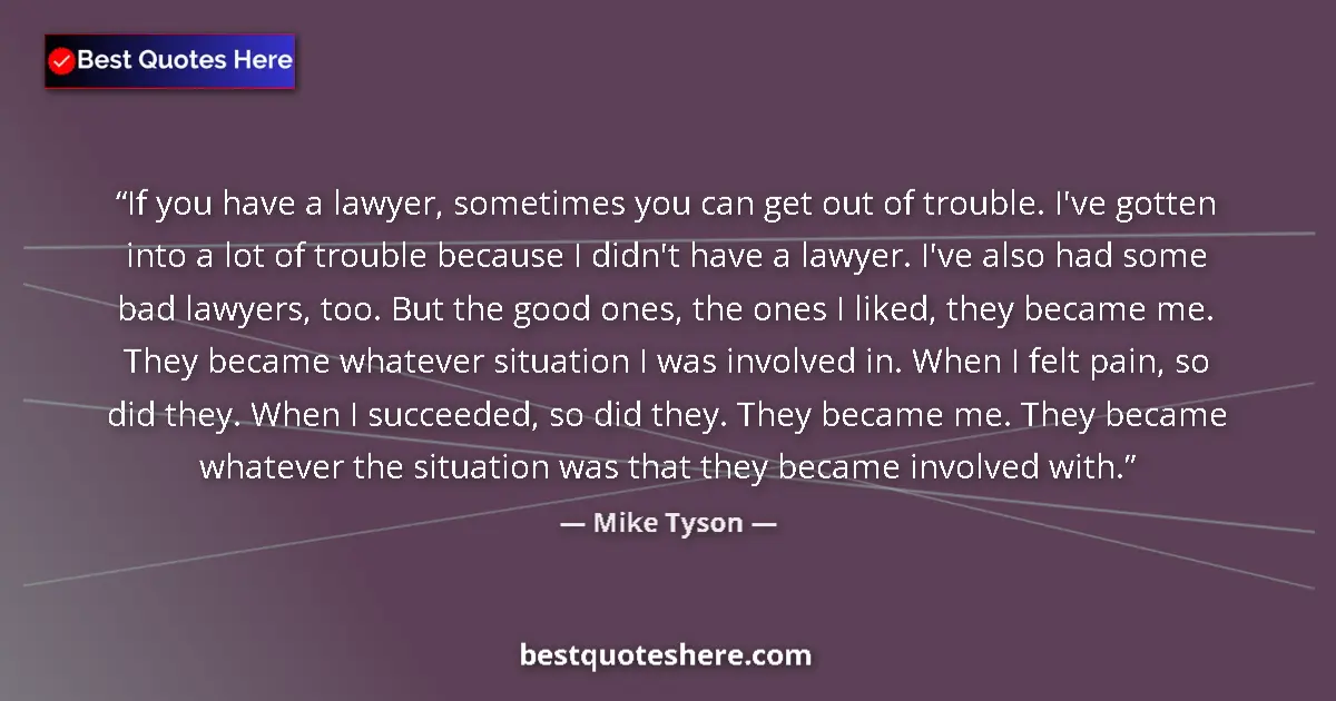 Quote by Mike Tyson: If you have a lawyer, sometimes you can get out of trouble. I've gotten into a lot of trouble becaus...