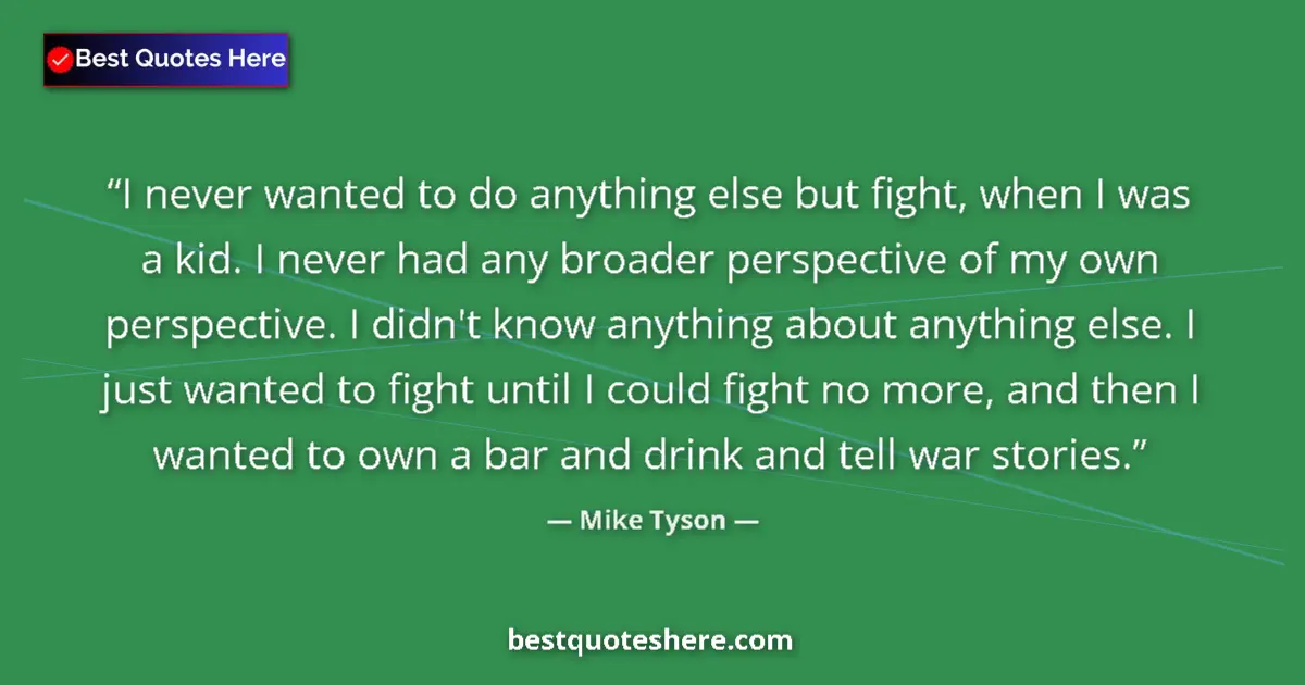 Quote by Mike Tyson: I never wanted to do anything else but fight, when I was a kid. I never had any broader perspective ...