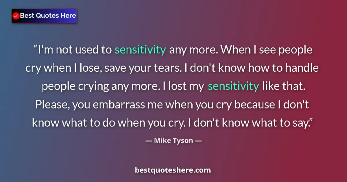 Quote by Mike Tyson: I'm not used to sensitivity any more. When I see people cry when I lose, save your tears. I don't kn...