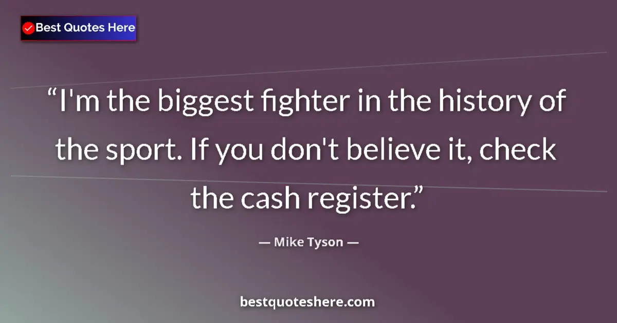 Quote by Mike Tyson: I'm the biggest fighter in the history of the sport. If you don't believe it, check the cash registe...