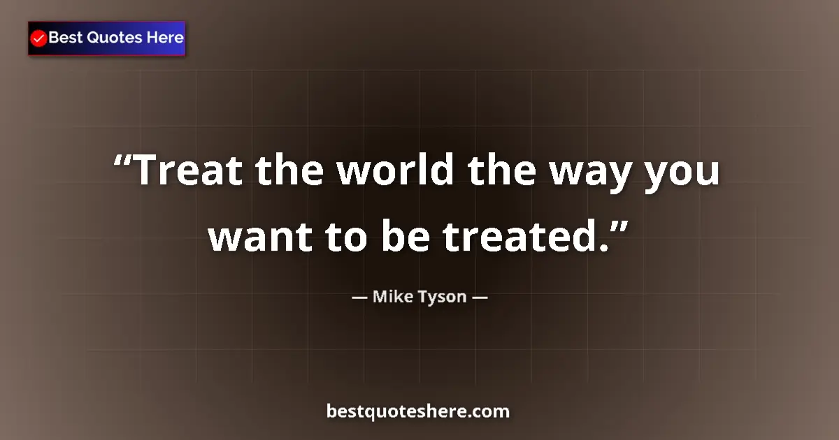 Quote by Mike Tyson: Treat the world the way you want to be treated.