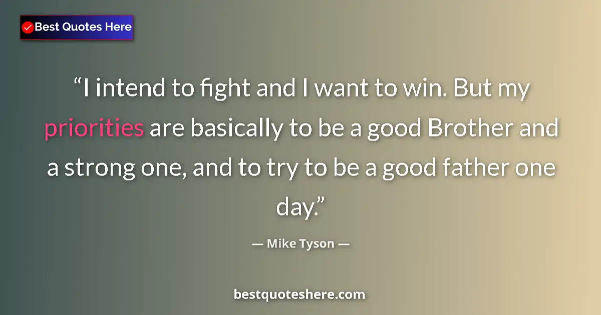 Quote by Mike Tyson: I intend to fight and I want to win. But my priorities are basically to be a good Brother and a stro...