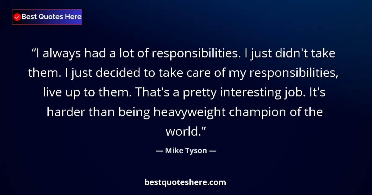 Image for the quote by Mike Tyson: I always had a lot of responsibilities. I just didn't take them. I just decided to take care of my r...