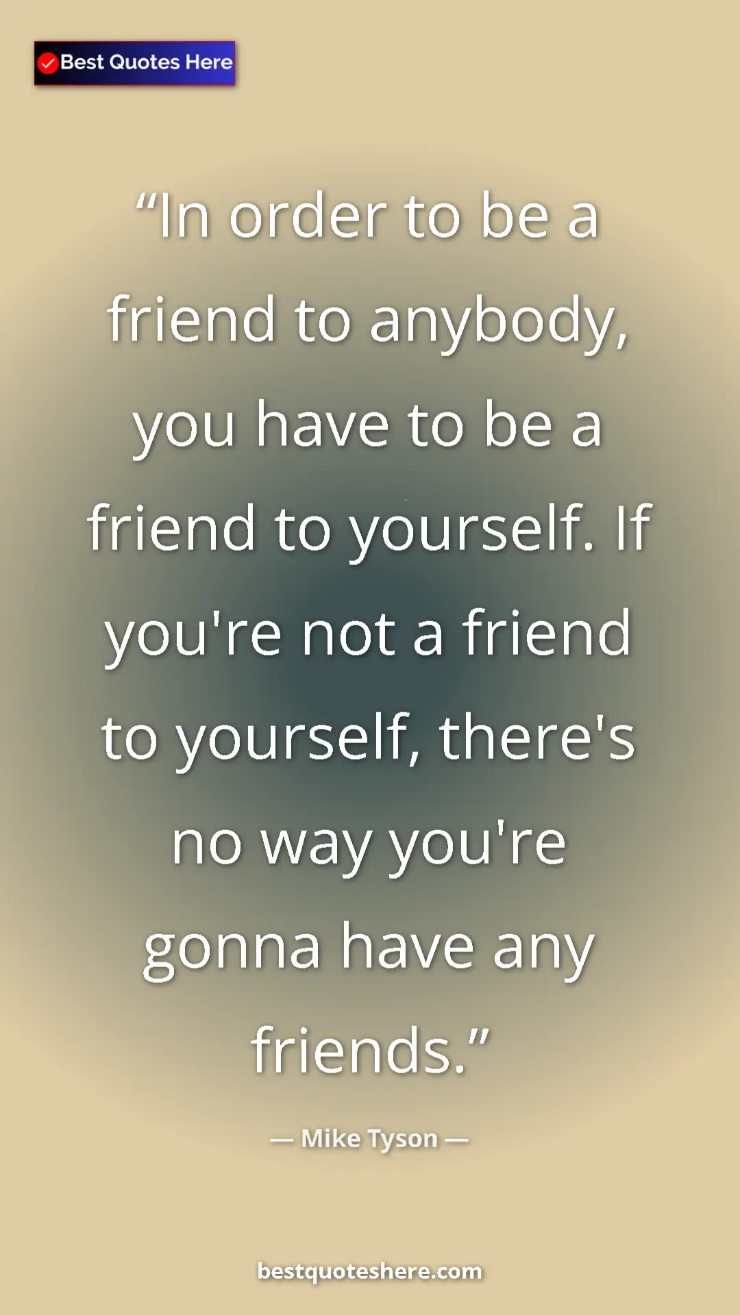 Mike Tyson Quote Card: "In order to be a friend to anybody, you have to be a friend..." Pinterest quote poster by Mike Tyson: "In order to be a friend to anybody, you have to be a friend..."