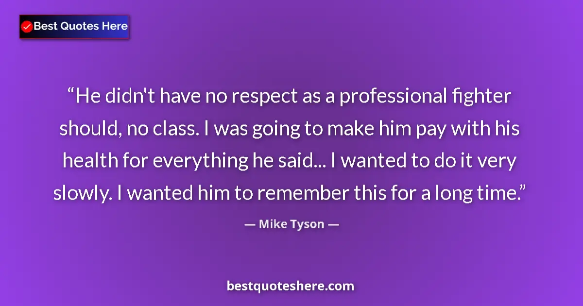 Quote by Mike Tyson: He didn't have no respect as a professional fighter should, no class. I was going to make him pay wi...