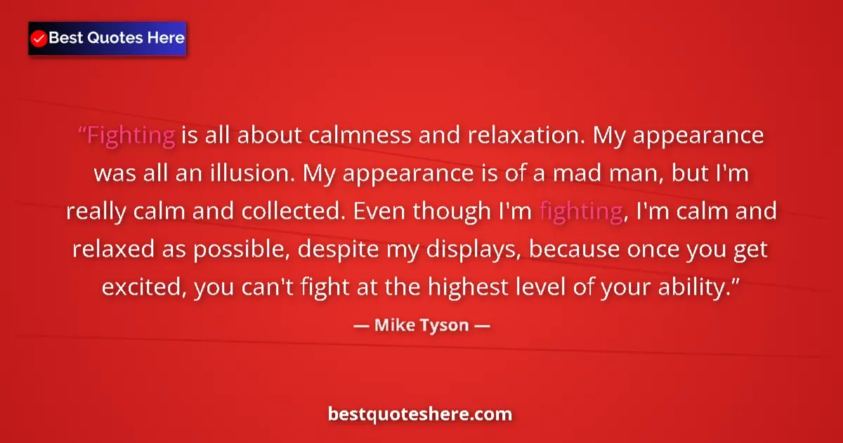 Quote by Mike Tyson: Fighting is all about calmness and relaxation. My appearance was all an illusion. My appearance is o...