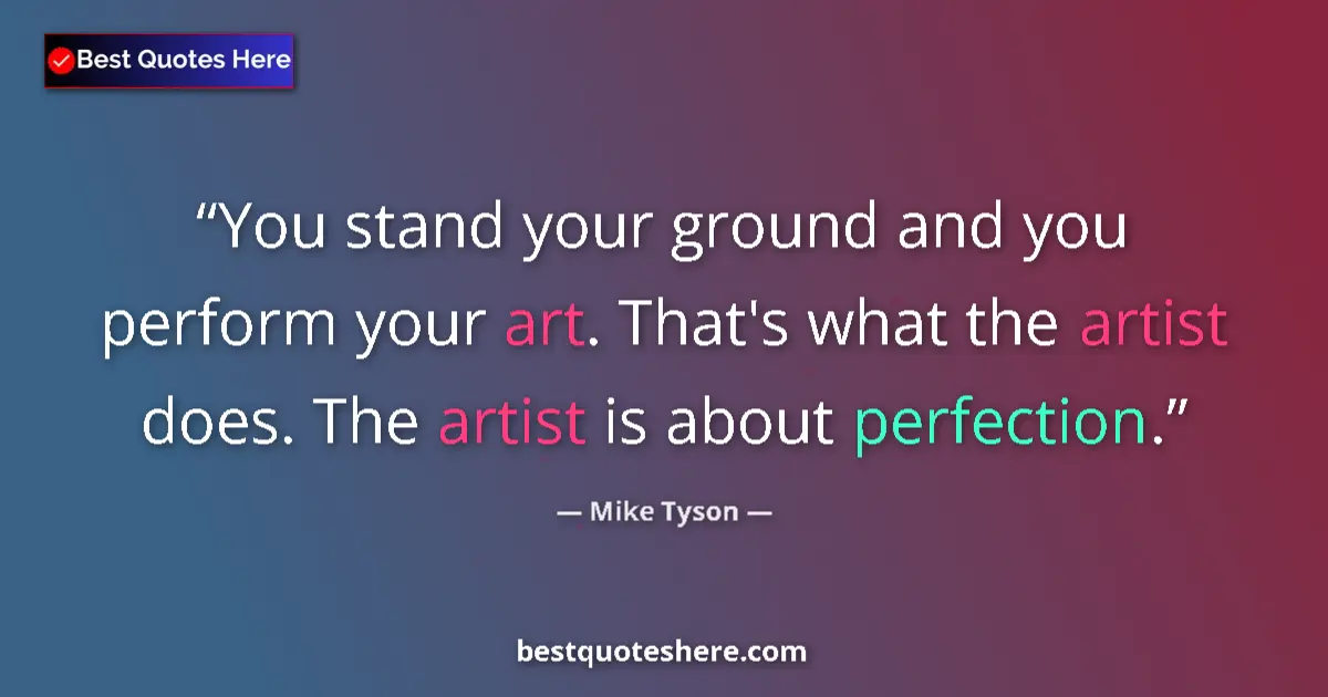 Quote by Mike Tyson: You stand your ground and you perform your art. That's what the artist does. The artist is about per...