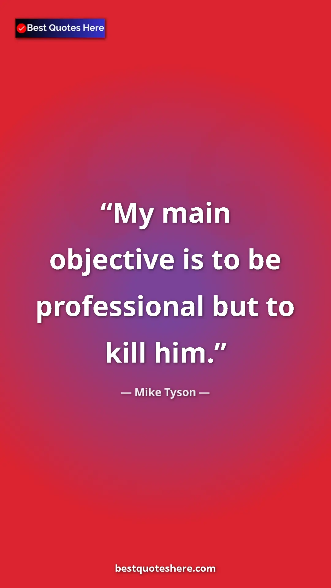 Mike Tyson Quote Card: "My main objective is to be professional but to kill him." Pinterest quote poster by Mike Tyson: "My main objective is to be professional but to kill him."