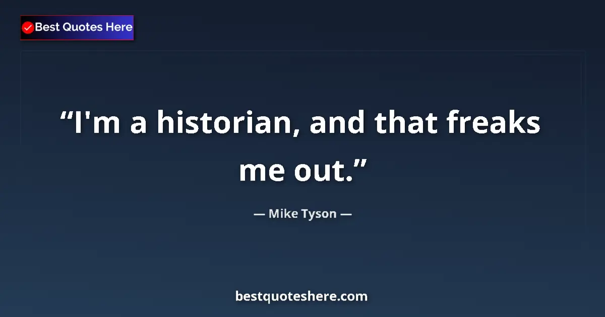 Quote by Mike Tyson: I'm a historian, and that freaks me out.