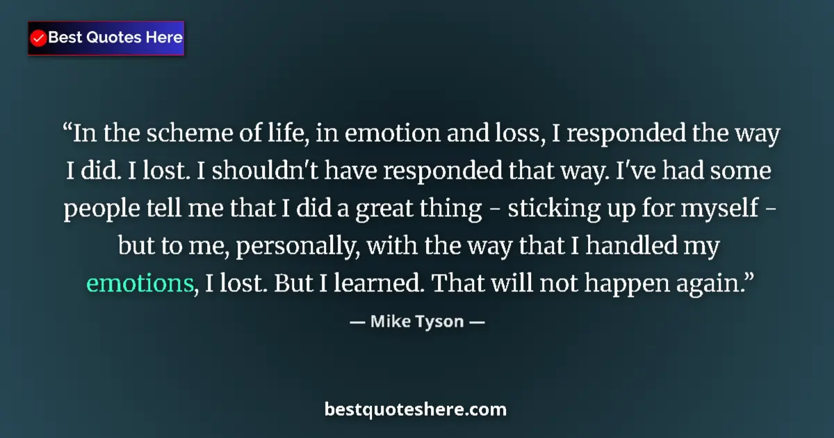 Mike Tyson Quote: "In the scheme of life, in emotion and loss, I responded the..." Mike Tyson quote: "In the scheme of life, in emotion and loss, I responded the..."