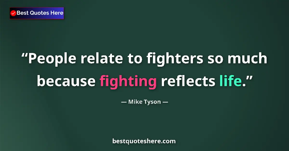 Quote by Mike Tyson: People relate to fighters so much because fighting reflects life....