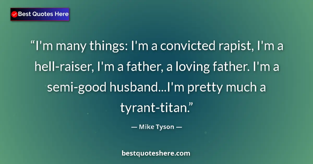 Quote by Mike Tyson: I'm many things: I'm a convicted rapist, I'm a hell-raiser, I'm a father, a loving father. I'm a sem...