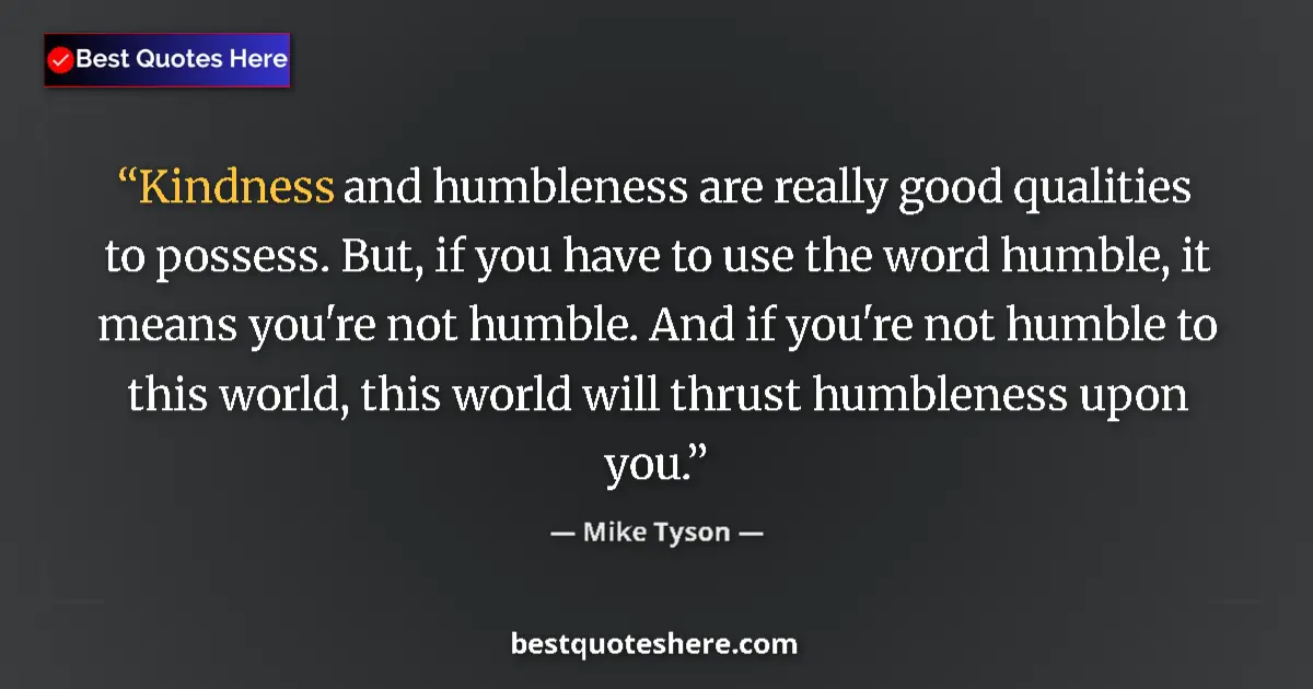 Quote by Mike Tyson: Kindness and humbleness are really good qualities to possess. But, if you have to use the word humbl...