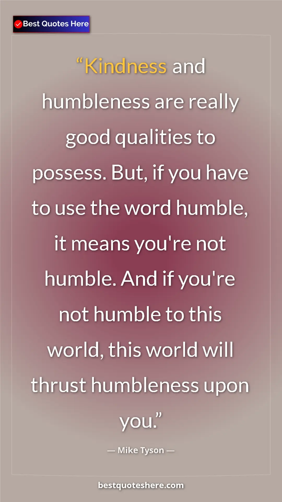 Mike Tyson Quote Card: "Kindness and humbleness are really good qualities to..." Pinterest quote poster by Mike Tyson: "Kindness and humbleness are really good qualities to..."