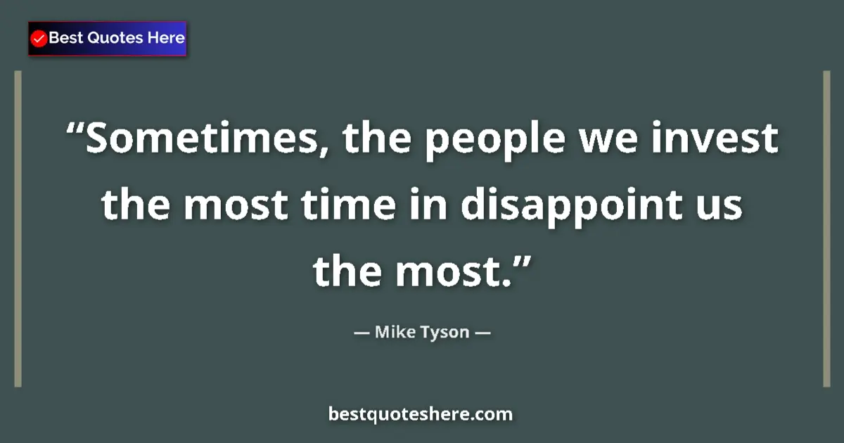 Quote by Mike Tyson: Sometimes, the people we invest the most time in disappoint us the most....