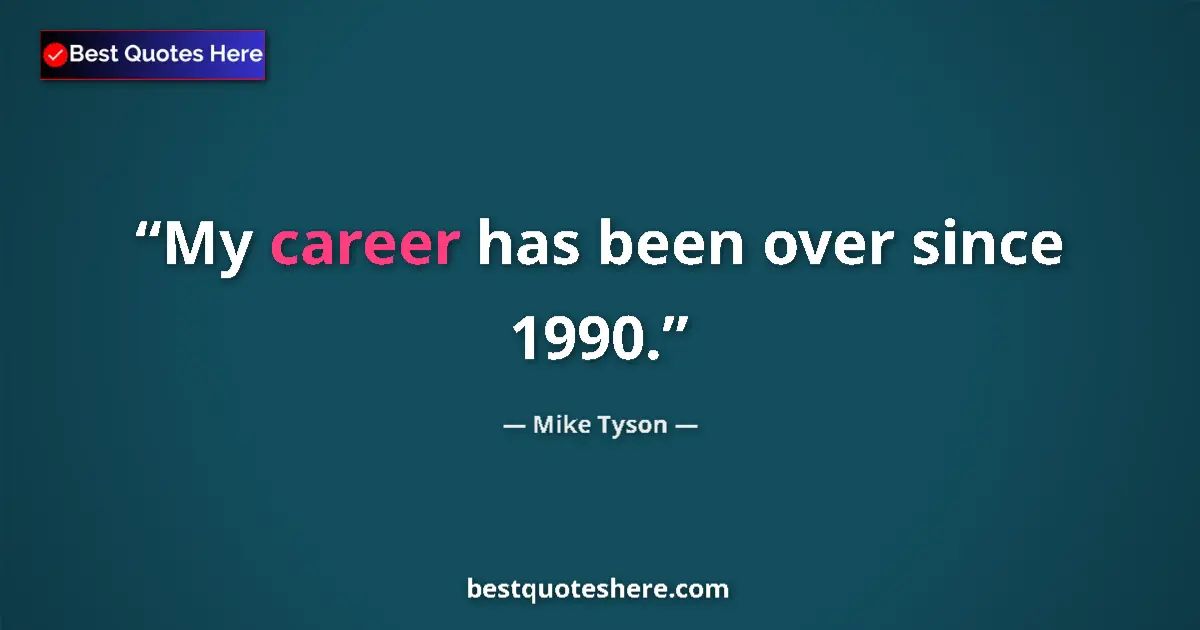 Quote by Mike Tyson: My career has been over since 1990....