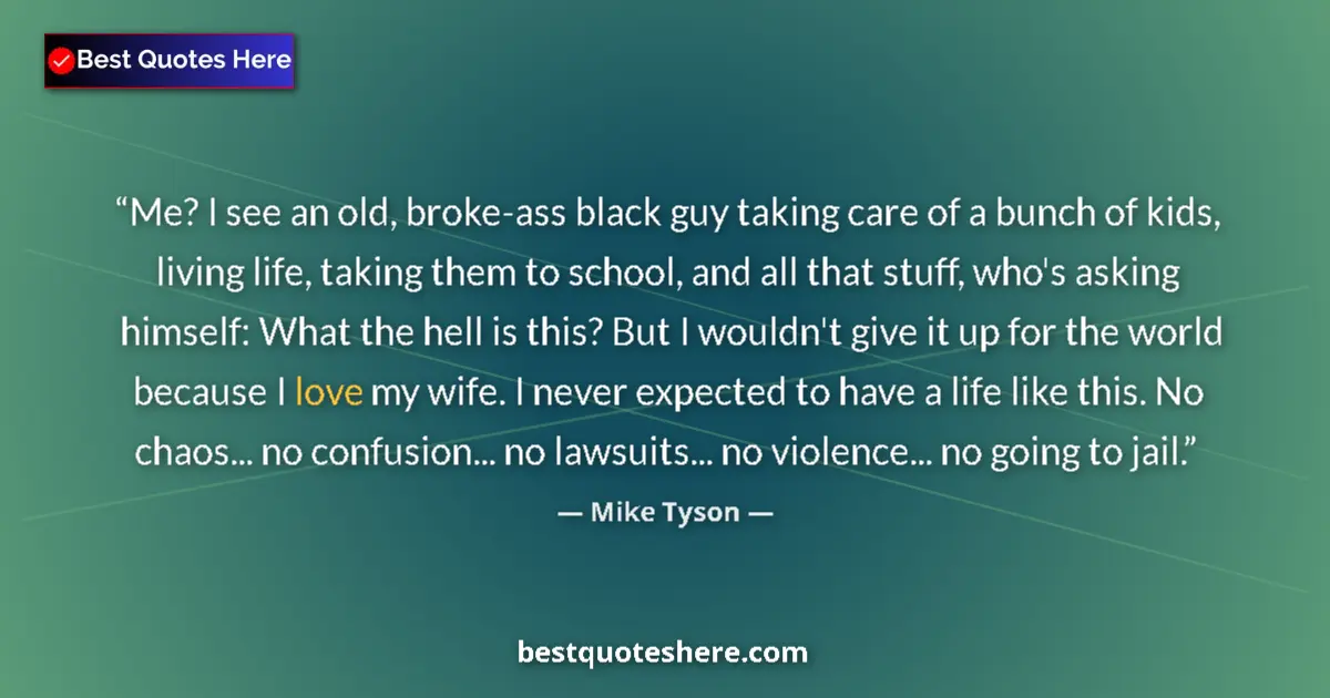 Quote by Mike Tyson: Me? I see an old, broke-ass black guy taking care of a bunch of kids, living life, taking them to sc...