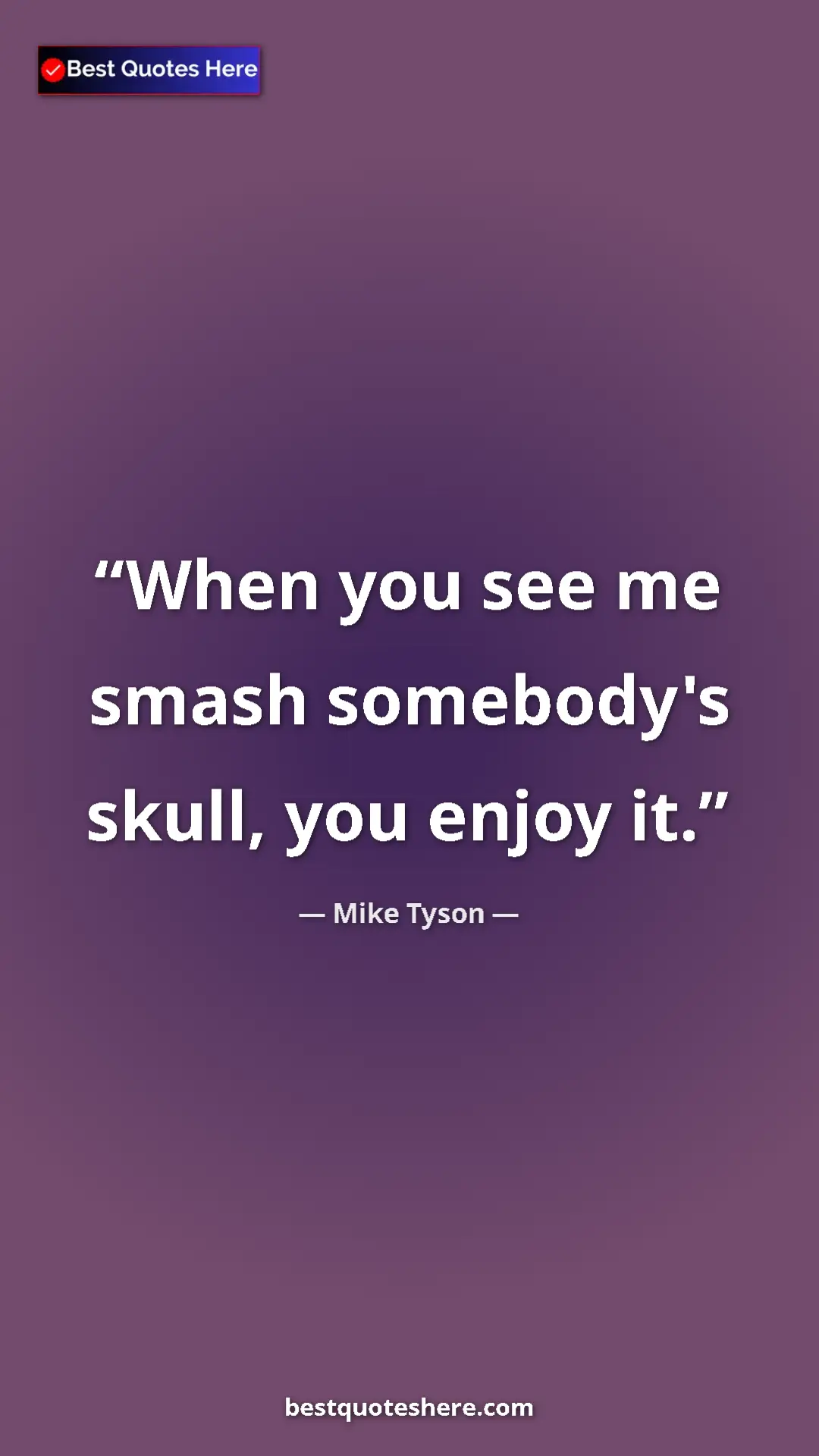 Mike Tyson Quote Card: "When you see me smash somebody's skull, you enjoy it." Pinterest quote poster by Mike Tyson: "When you see me smash somebody's skull, you enjoy it."