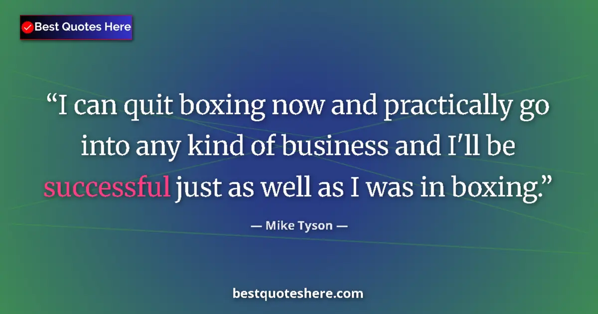 Quote by Mike Tyson: I can quit boxing now and practically go into any kind of business and I'll be successful just as we...