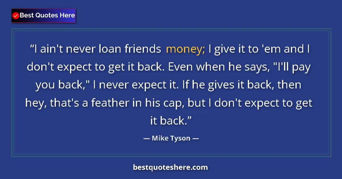 Quote by Mike Tyson: I ain't never loan friends money; I give it to 'em and I don't expect to get it back. Even when he s...