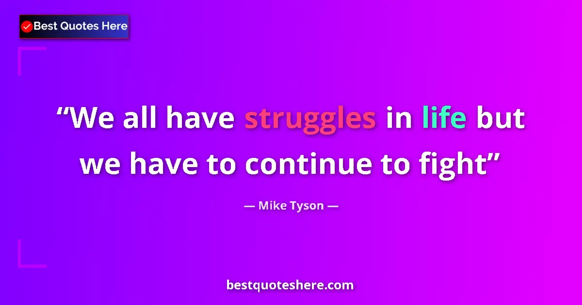 Quote by Mike Tyson: We all have struggles in life but we have to continue to fight...