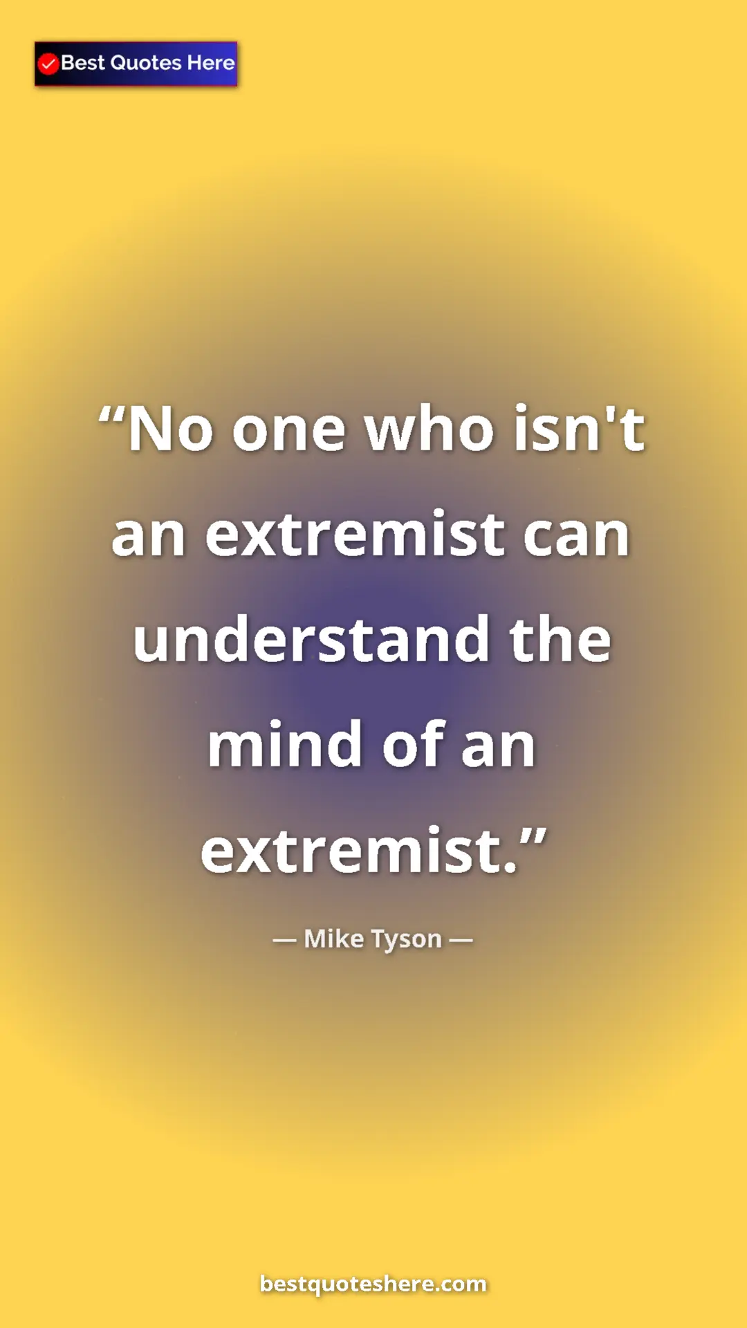 Mike Tyson Quote Card: "No one who isn't an extremist can understand the mind of an..." Pinterest quote poster by Mike Tyson: "No one who isn't an extremist can understand the mind of an..."